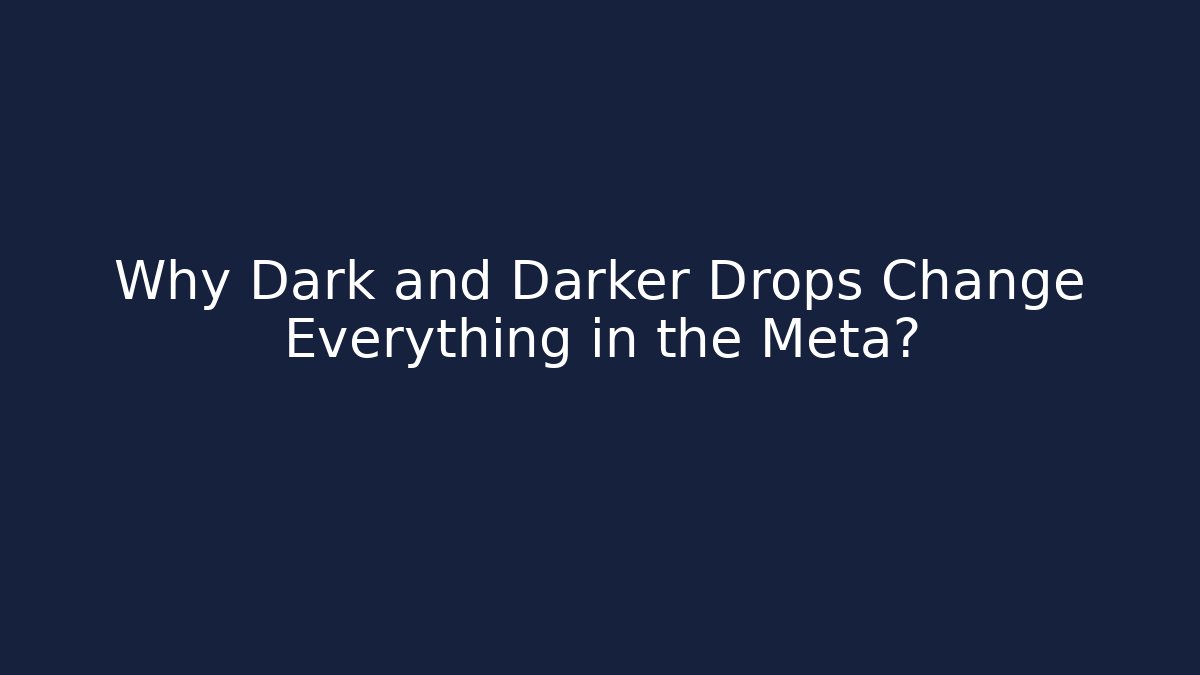 Why Dark and Darker Drops Change Everything in the Meta?
