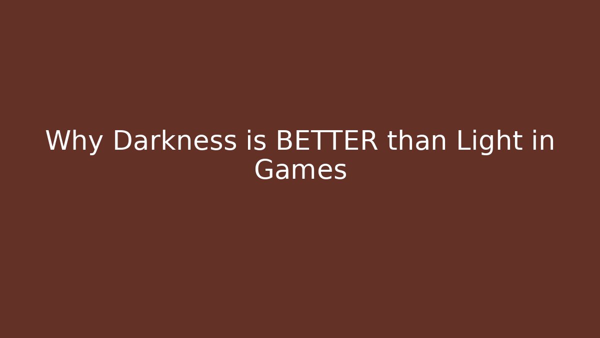 Why Darkness is BETTER than Light in Games
