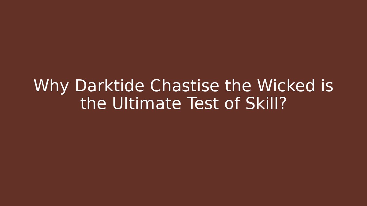 Why Darktide Chastise the Wicked is the Ultimate Test of Skill?