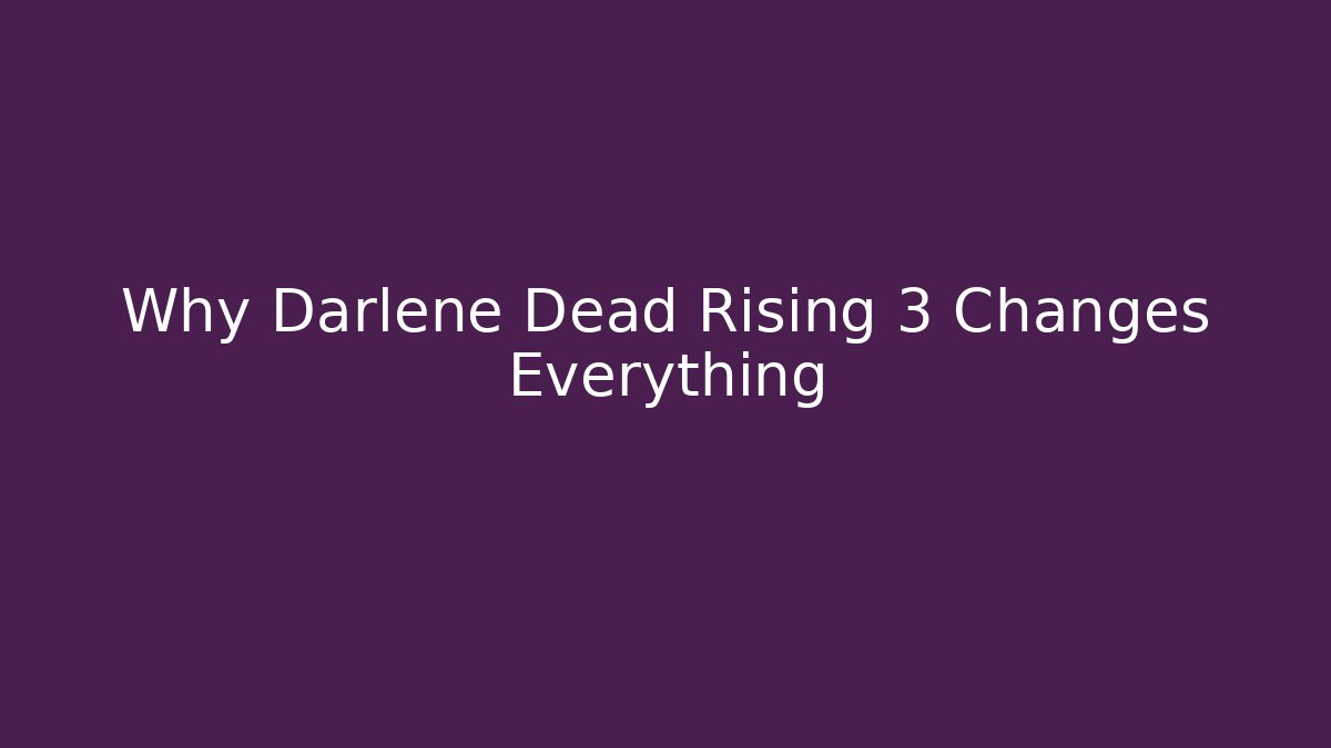 Why Darlene Dead Rising 3 Changes Everything