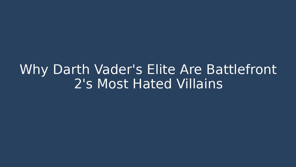 Why Darth Vader's Elite Are Battlefront 2's Most Hated Villains