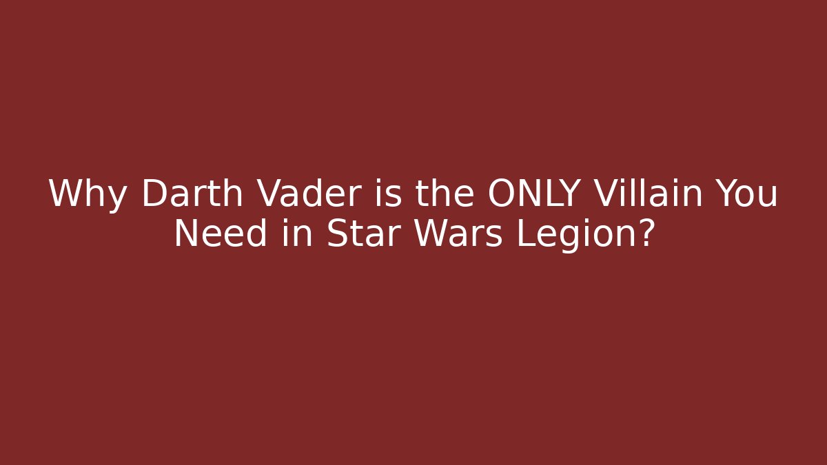 Why Darth Vader is the ONLY Villain You Need in Star Wars Legion?