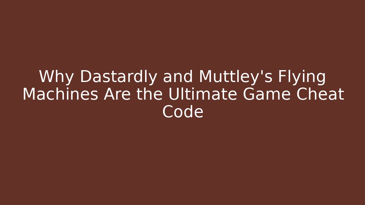Why Dastardly and Muttley’s Flying Machines Are the Ultimate Game Cheat Code - Critter Realm