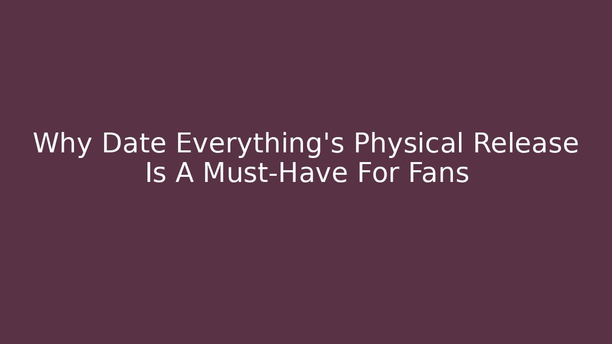 Why Date Everything's Physical Release Is A Must-Have For Fans