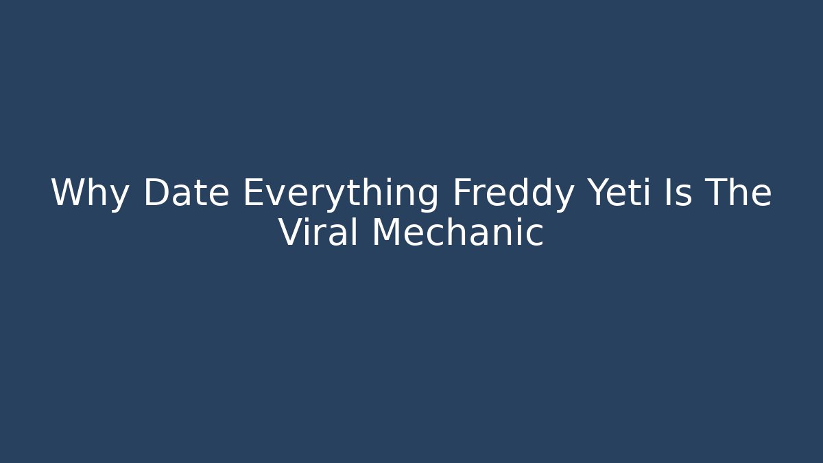 Why Date Everything Freddy Yeti Is The Viral Mechanic