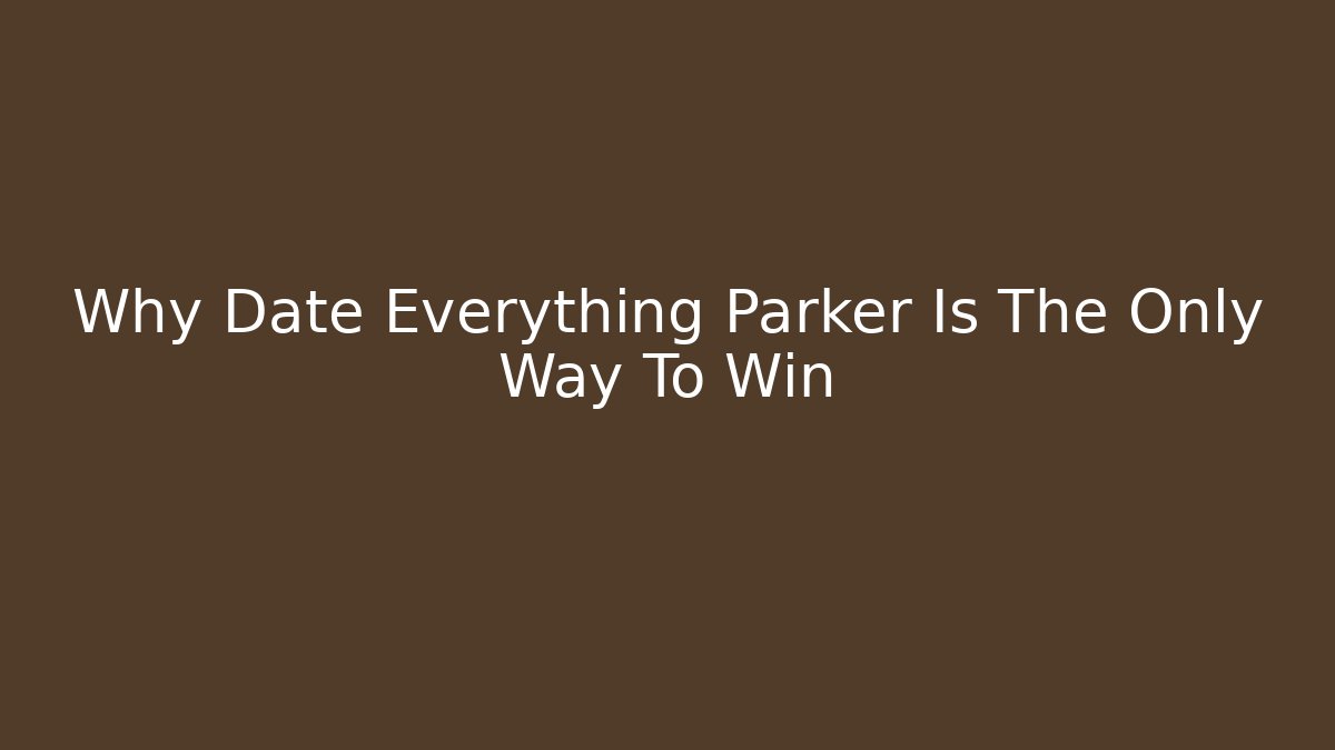Why Date Everything Parker Is The Only Way To Win
