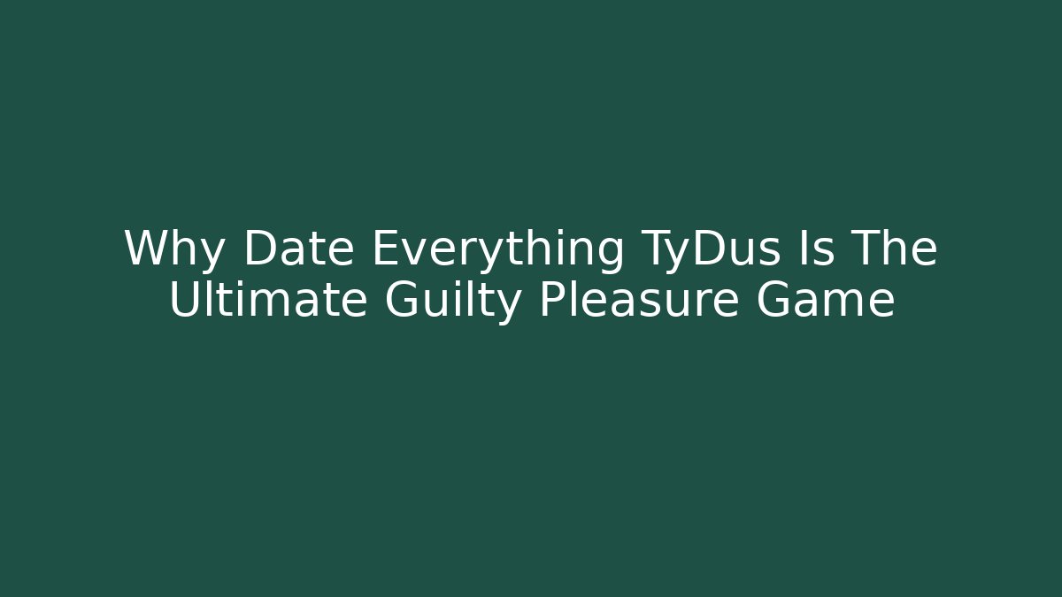 Why Date Everything TyDus Is The Ultimate Guilty Pleasure Game