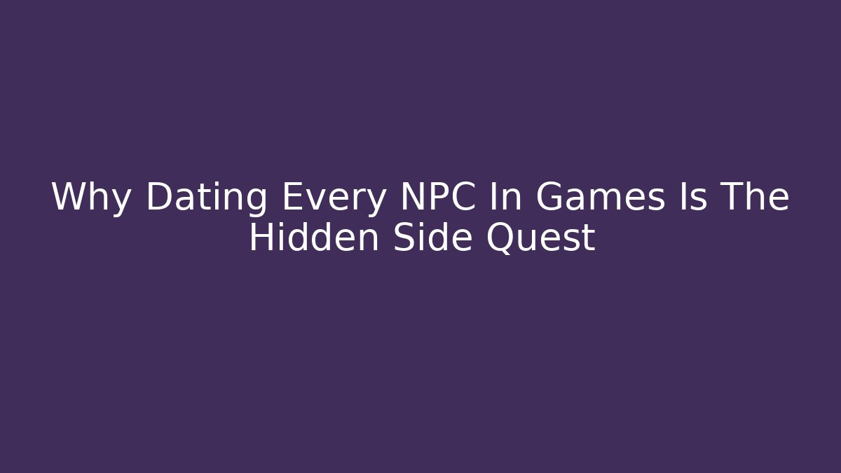 Why Dating Every NPC In Games Is The Hidden Side Quest - Critter Realm