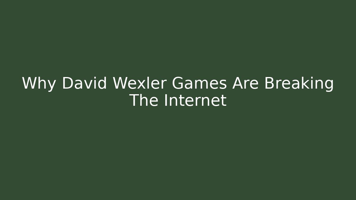 Why David Wexler Games Are Breaking The Internet