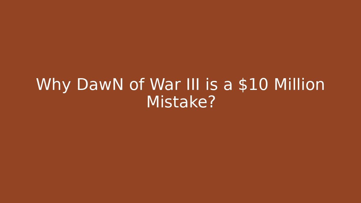 Why DawN of War III is a $10 Million Mistake?