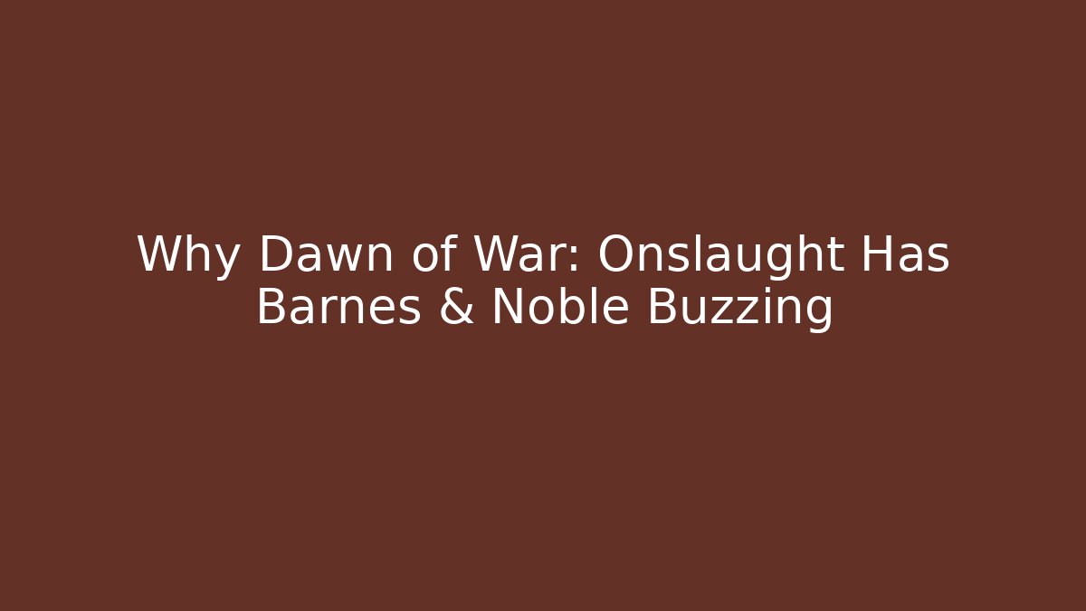 Why Dawn of War: Onslaught Has Barnes & Noble Buzzing - Critter Realm