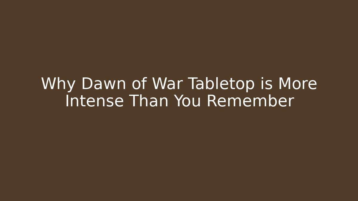 Why Dawn of War Tabletop is More Intense Than You Remember