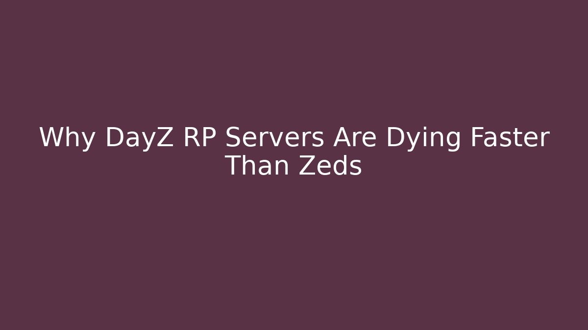Why DayZ RP Servers Are Dying Faster Than Zeds
