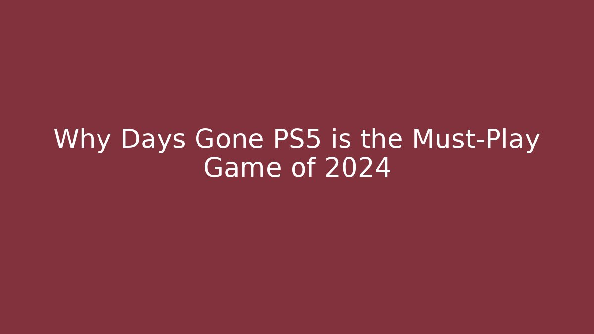 Why Days Gone PS5 is the Must-Play Game of 2024