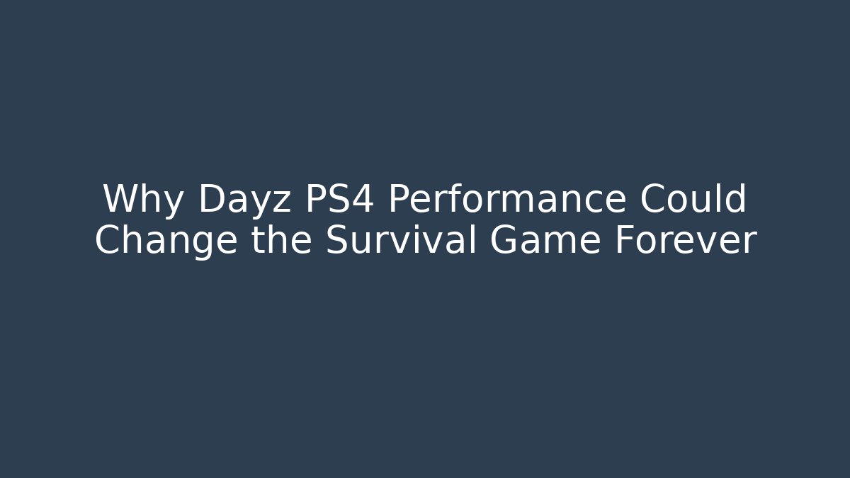 Why Dayz PS4 Performance Could Change the Survival Game Forever