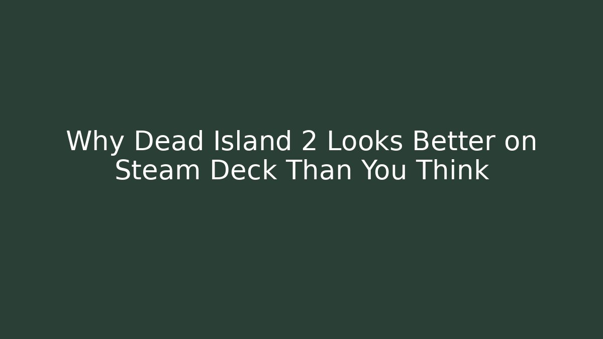 Why Dead Island 2 Looks Better on Steam Deck Than You Think