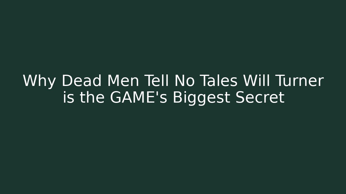 Why Dead Men Tell No Tales Will Turner is the GAME's Biggest Secret