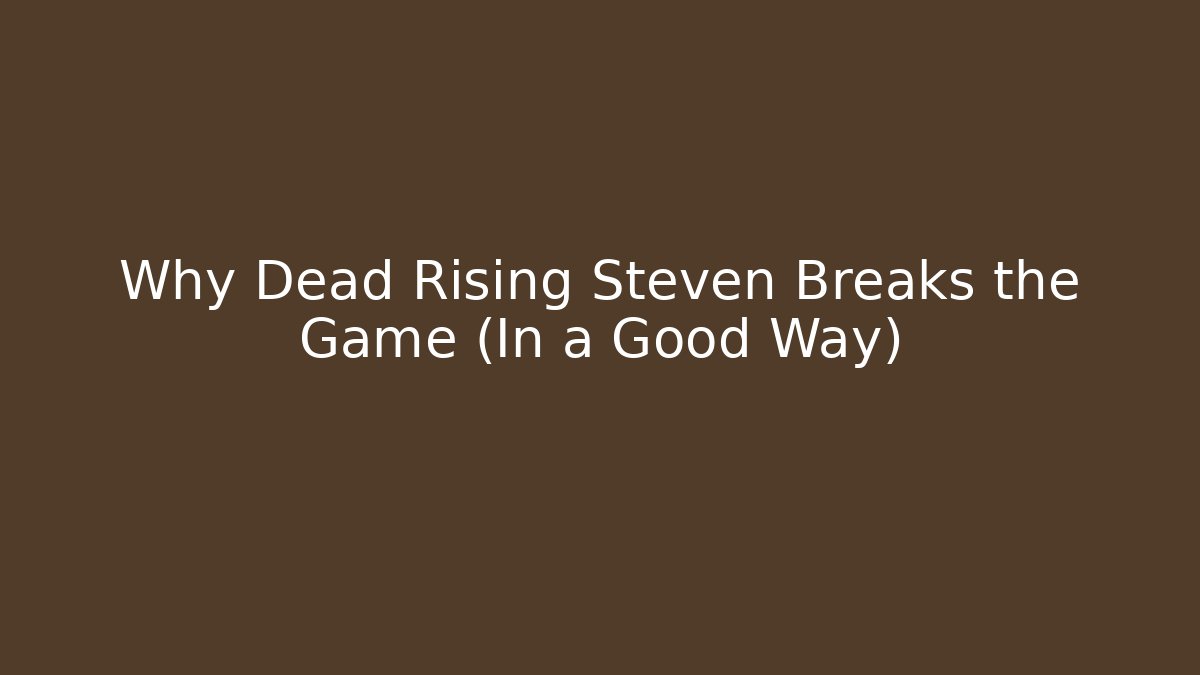 Why Dead Rising Steven Breaks the Game (In a Good Way)