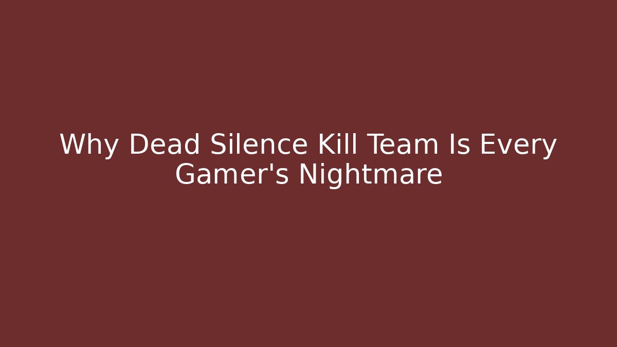 Why Dead Silence Kill Team Is Every Gamer's Nightmare - Critter Realm