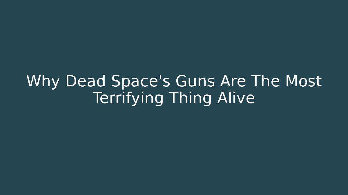 Why Dead Space's Guns Are The Most Terrifying Thing Alive