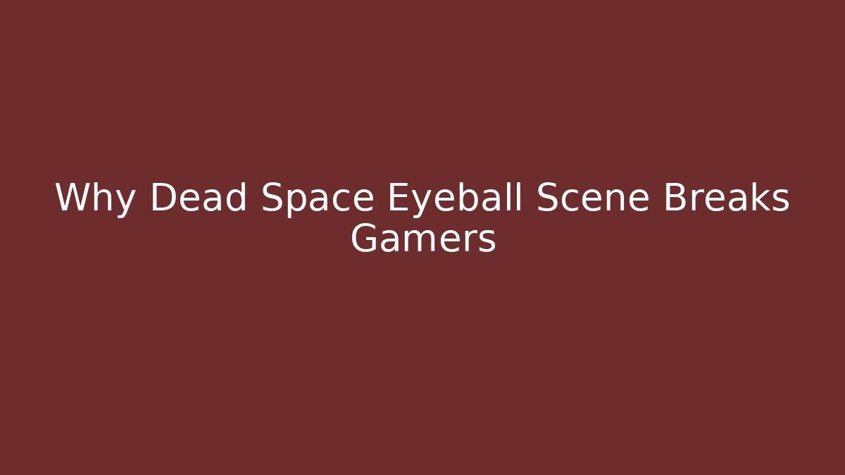 Why Dead Space Eyeball Scene Breaks Gamers