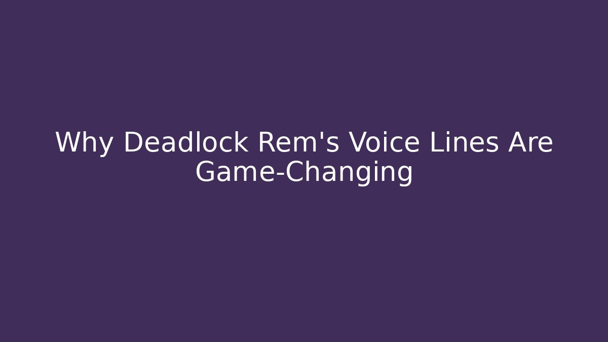 Why Deadlock Rem's Voice Lines Are Game-Changing