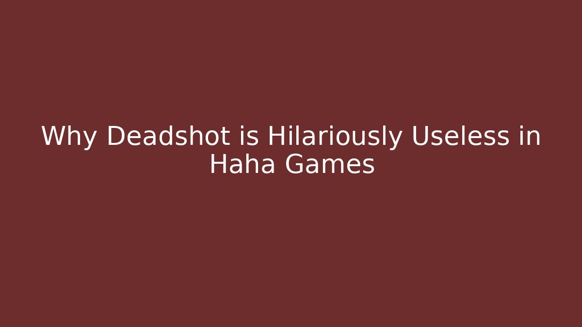 Why Deadshot is Hilariously Useless in Haha Games