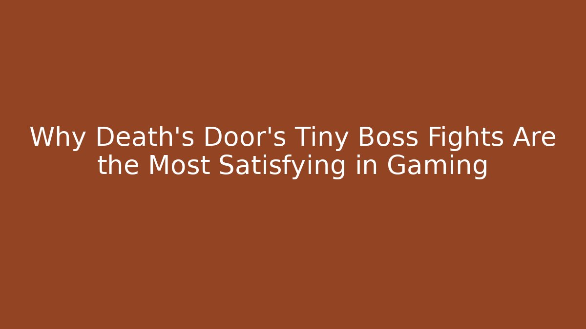 Why Death's Door's Tiny Boss Fights Are the Most Satisfying in Gaming