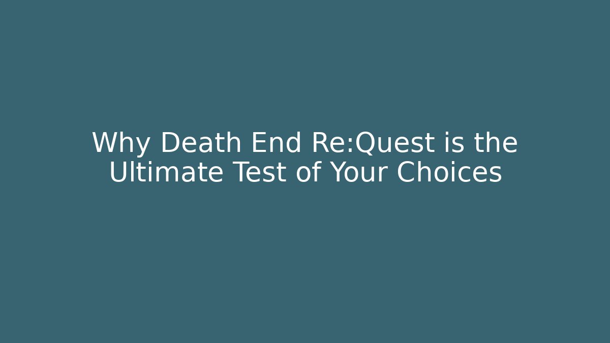 Why Death End Re:Quest is the Ultimate Test of Your Choices