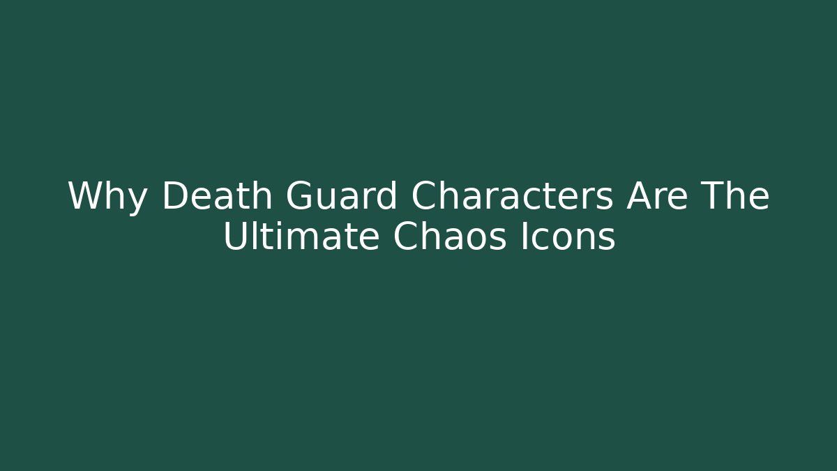 Why Death Guard Characters Are The Ultimate Chaos Icons