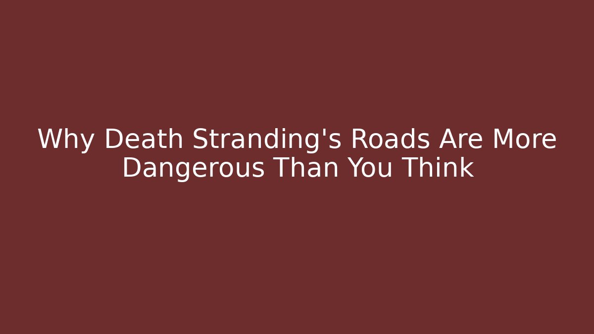 Why Death Stranding's Roads Are More Dangerous Than You Think