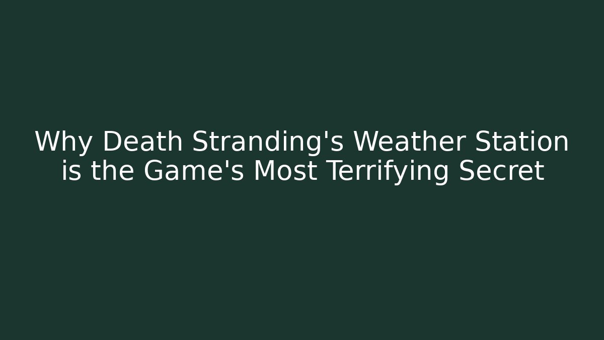 Why Death Stranding's Weather Station is the Game's Most Terrifying Secret