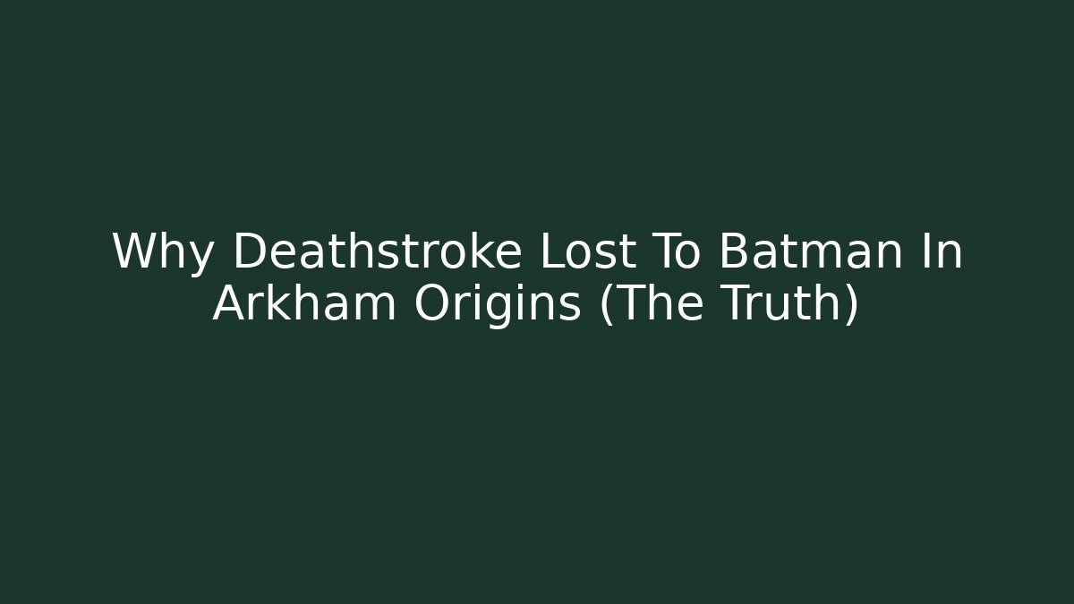 Why Deathstroke Lost To Batman In Arkham Origins (The Truth)