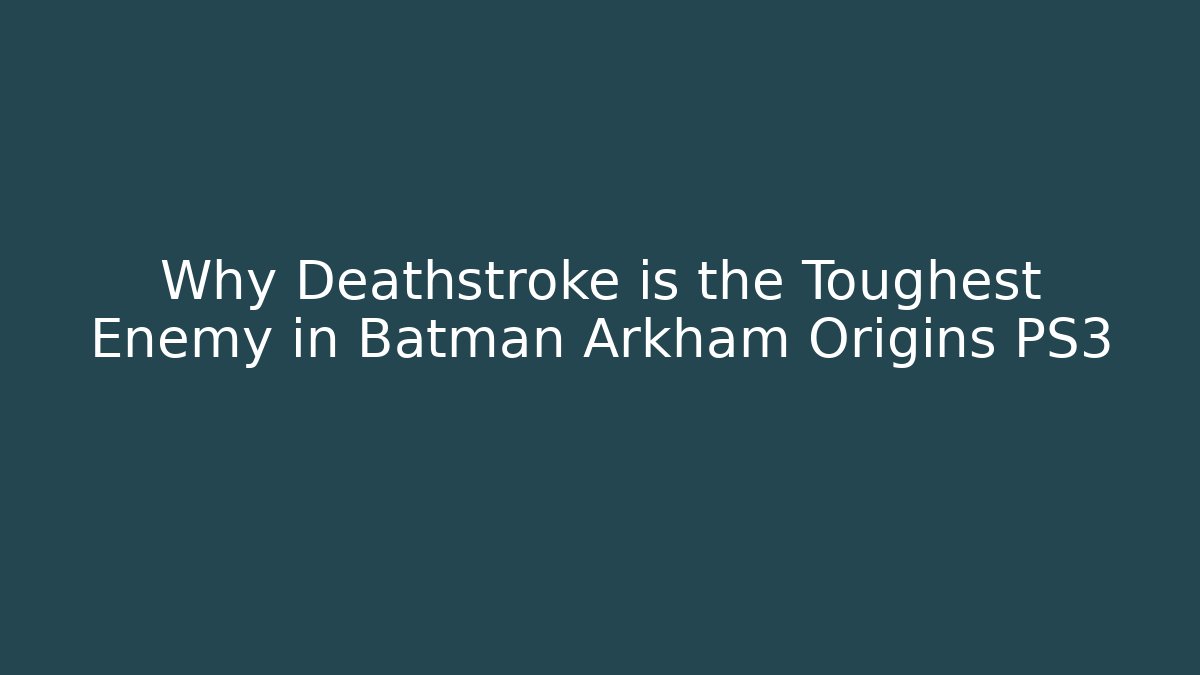 Why Deathstroke is the Toughest Enemy in Batman Arkham Origins PS3
