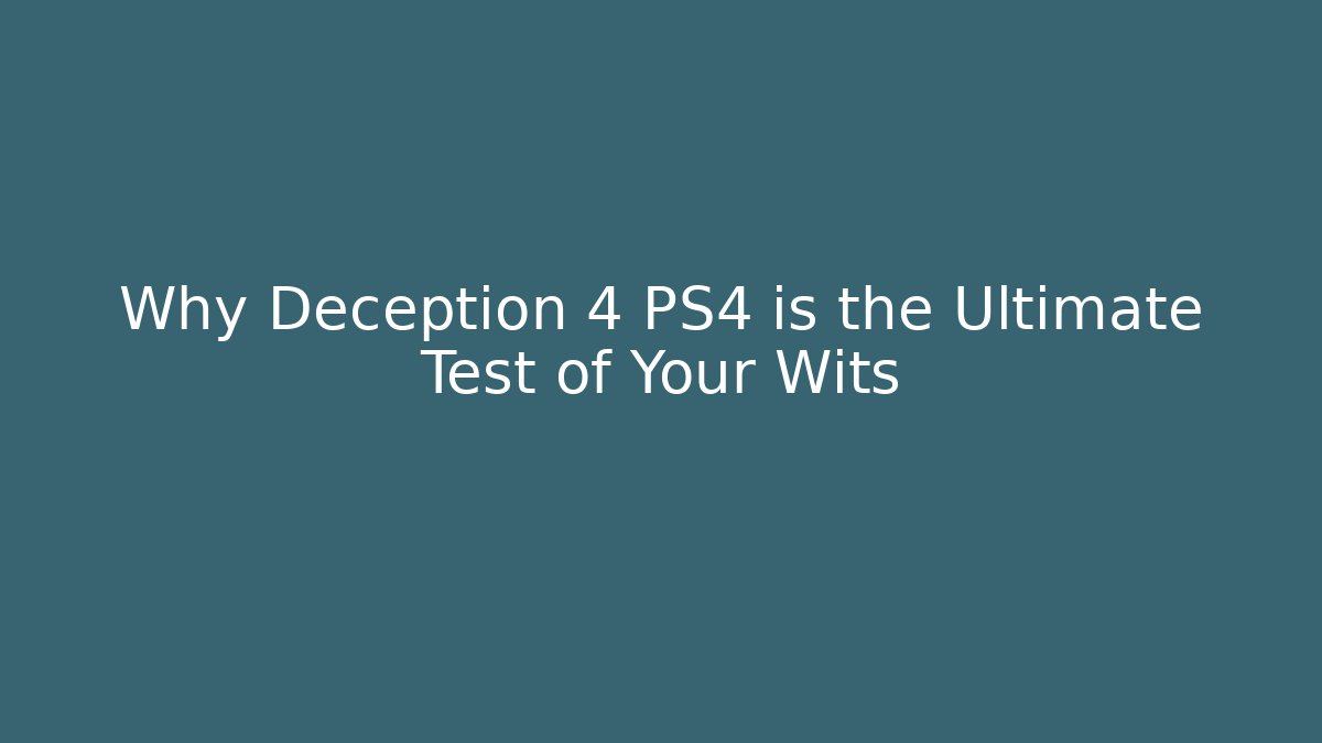 Why Deception 4 PS4 is the Ultimate Test of Your Wits