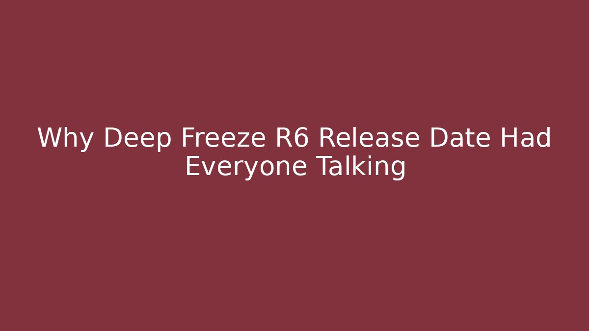 Why Deep Freeze R6 Release Date Had Everyone Talking