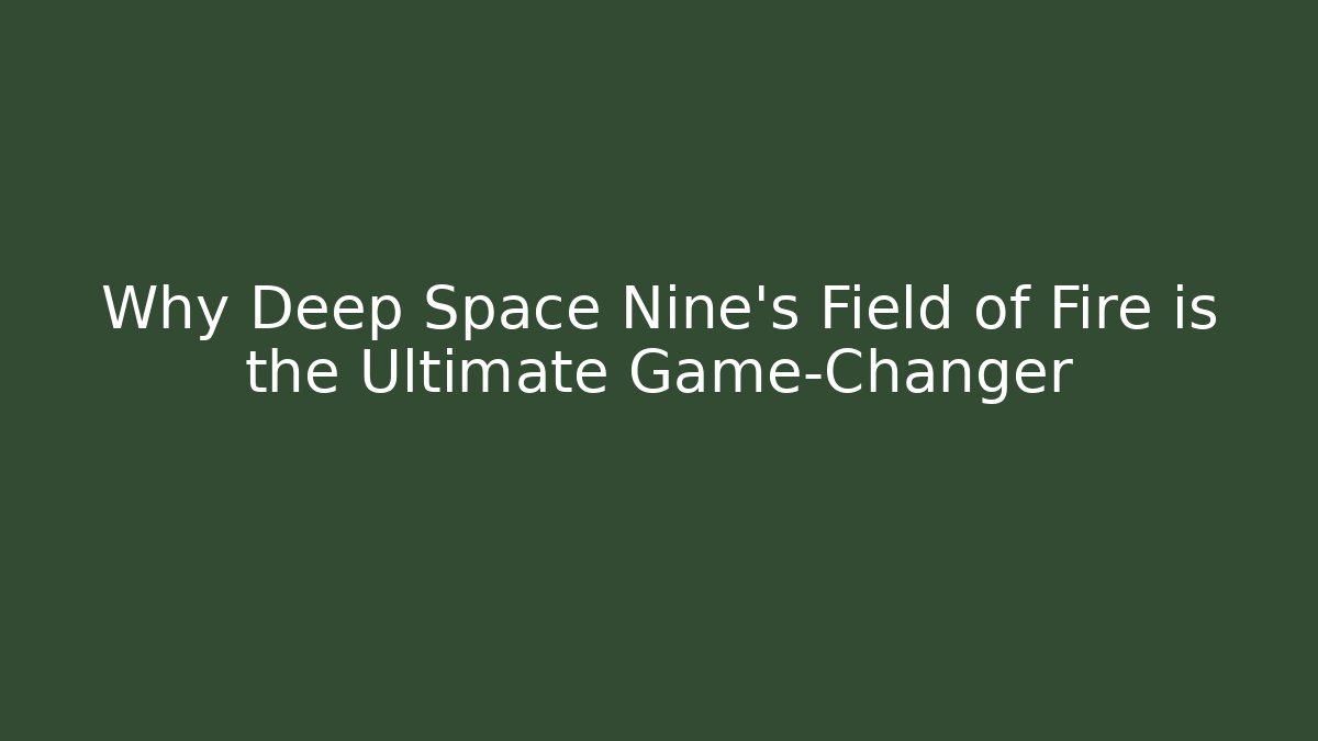 Why Deep Space Nine's Field of Fire is the Ultimate Game-Changer
