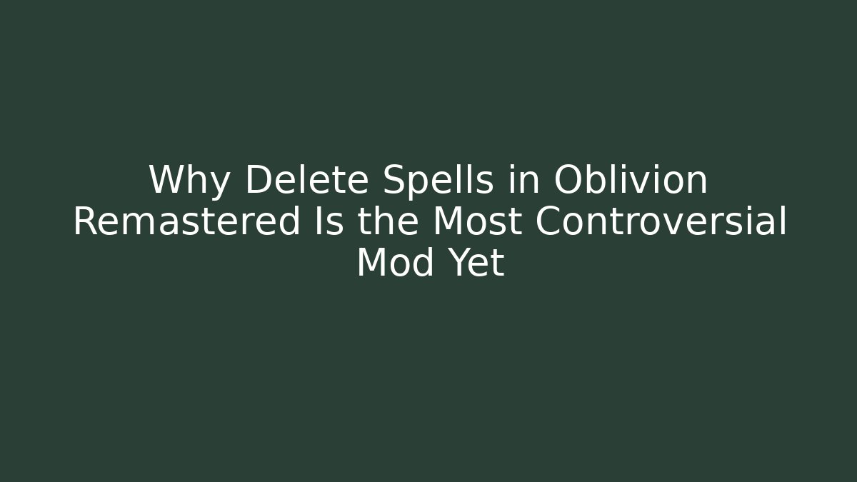 Why Delete Spells in Oblivion Remastered Is the Most Controversial Mod Yet