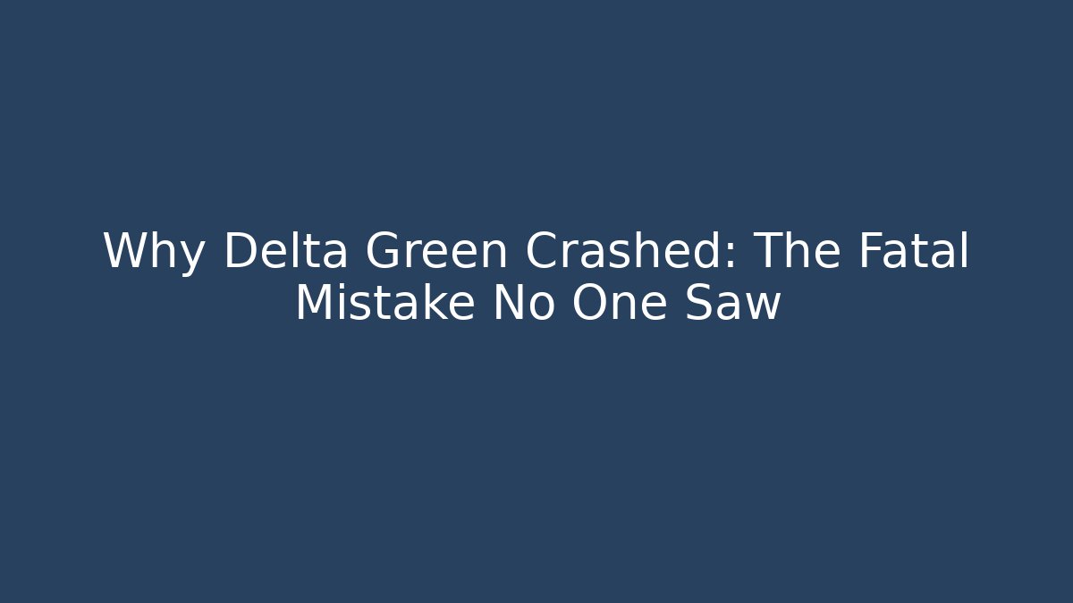 Why Delta Green Crashed: The Fatal Mistake No One Saw