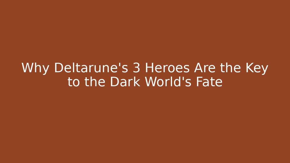 Why Deltarune's 3 Heroes Are the Key to the Dark World's Fate