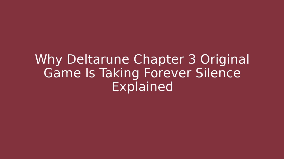Why Deltarune Chapter 3 Original Game Is Taking Forever Silence Explained