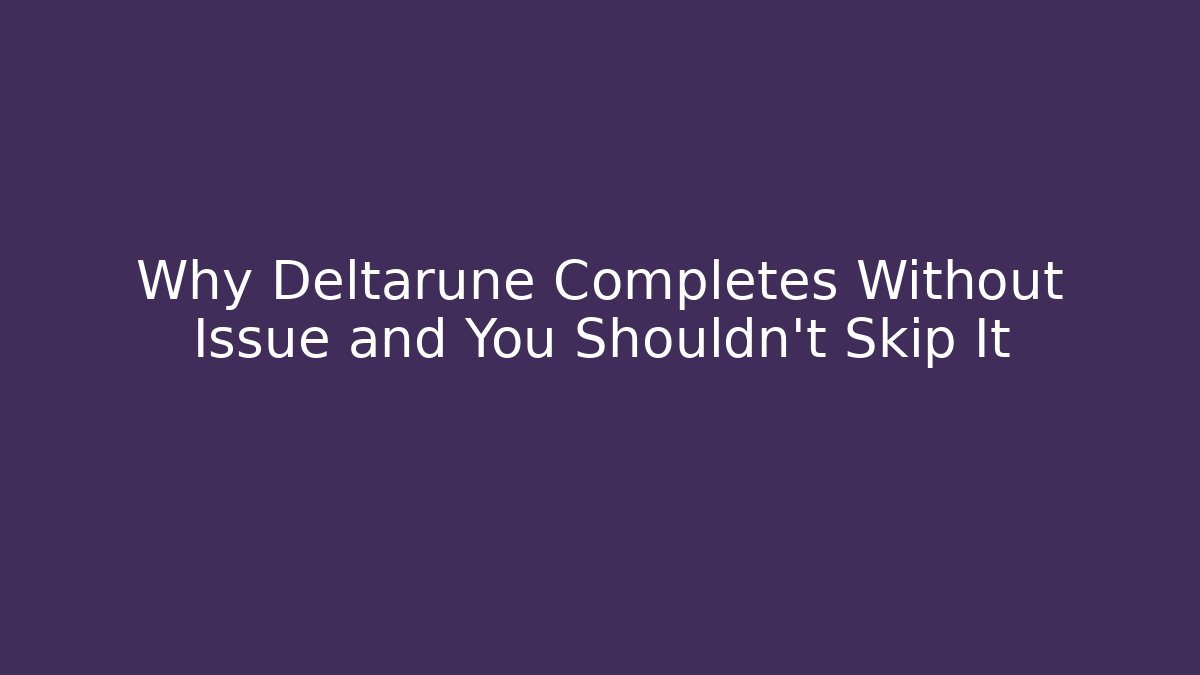 Why Deltarune Completes Without Issue and You Shouldn't Skip It