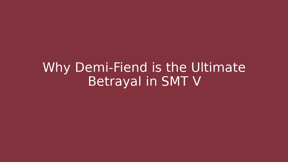 Why Demi-Fiend is the Ultimate Betrayal in SMT V