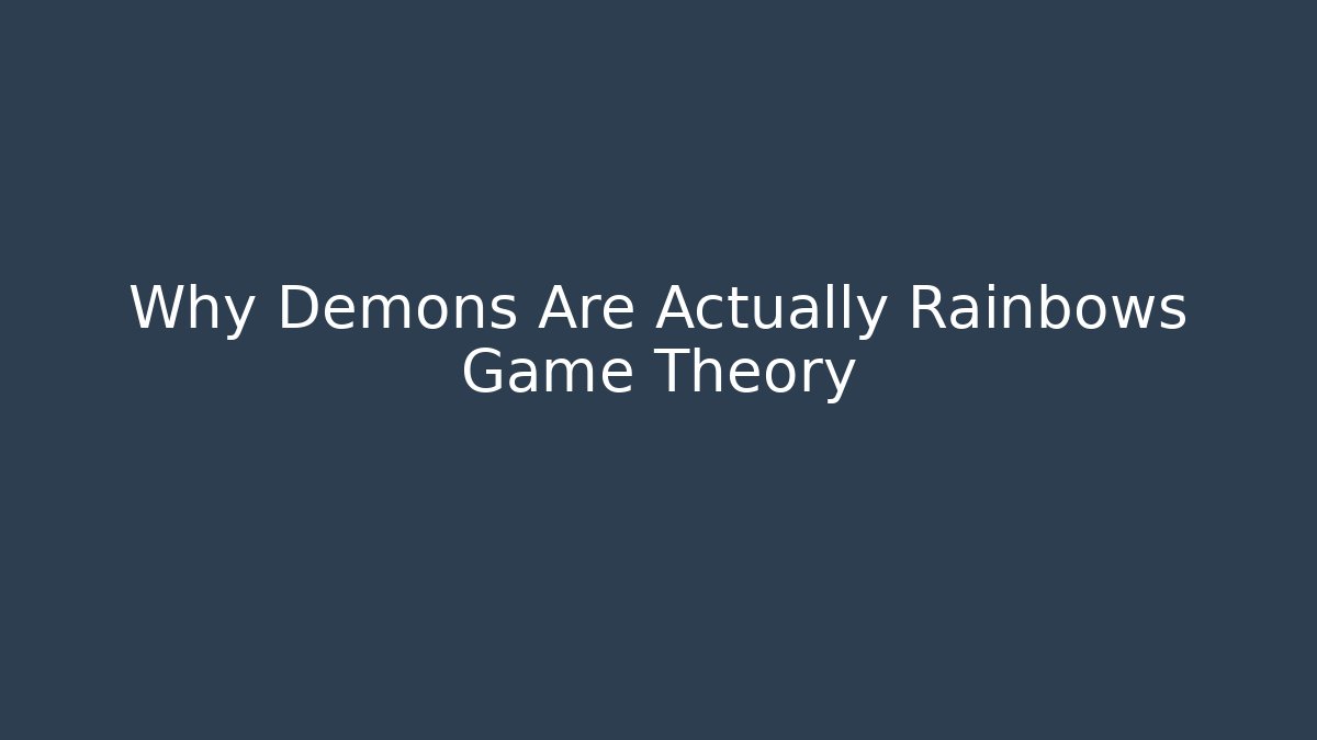 Why Demons Are Actually Rainbows Game Theory