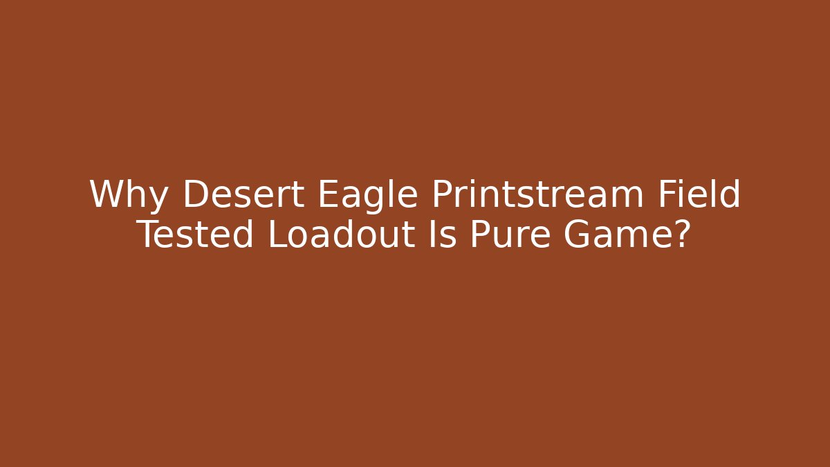 Why Desert Eagle Printstream Field Tested Loadout Is Pure Game?