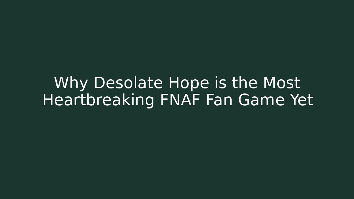 Why Desolate Hope is the Most Heartbreaking FNAF Fan Game Yet