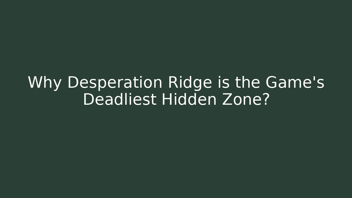 Why Desperation Ridge is the Game's Deadliest Hidden Zone?