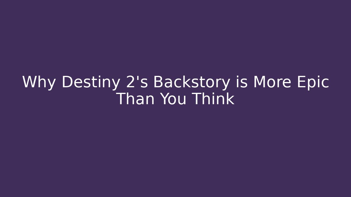 Why Destiny 2's Backstory is More Epic Than You Think
