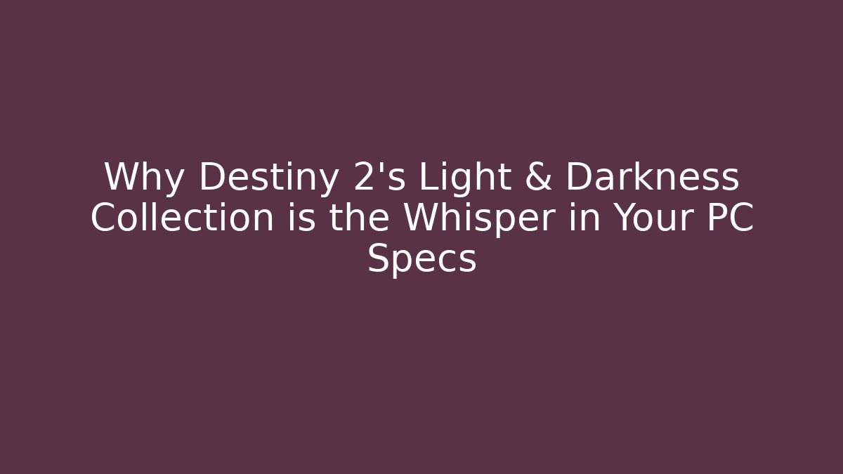 Why Destiny 2's Light & Darkness Collection is the Whisper in Your PC Specs