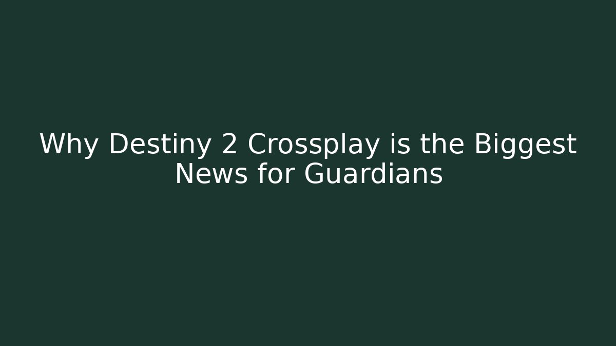 Why Destiny 2 Crossplay is the Biggest News for Guardians